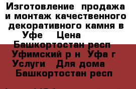 Изготовление, продажа и монтаж качественного декоративного камня в Уфе  › Цена ­ 400 - Башкортостан респ., Уфимский р-н, Уфа г. Услуги » Для дома   . Башкортостан респ.